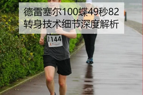 德雷塞尔100蝶49秒82转身技术细节深度解析